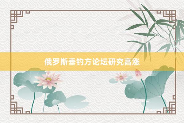俄罗斯垂钓方论坛研究高涨