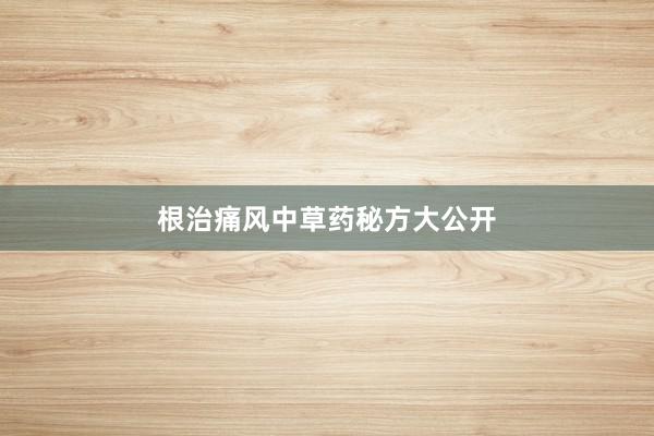 根治痛风中草药秘方大公开
