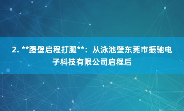 2. **蹬壁启程打腿**:从泳池壁东莞市振驰电子科技有限公司启程后
