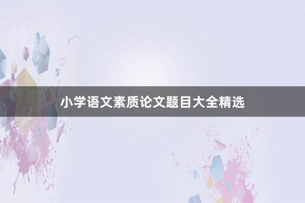 小学语文素质论文题目大全精选